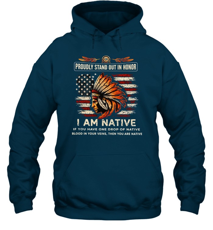 PROUDLY STAND OUT IN HONOR I AM NATIVE IF YOU HAVE ONE DROP OF NATIVE BLOOD IN YOUR VEINS, THEN YOU ARE NATIVE