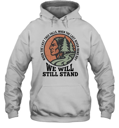 WHEN THE LAST TREE FALLS, WHEN THE LAST RIVER RUNS DRY. WE WILL STILL STAND