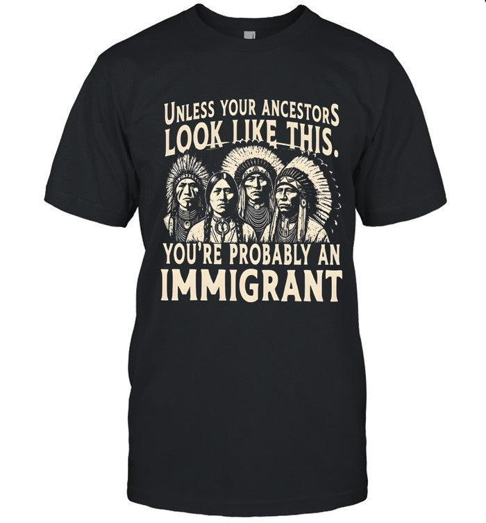 UNLESS YOUR ANCESTORS LOOK LIKE THIS. YOU'RE PROBABLY AN IMMIGRANT