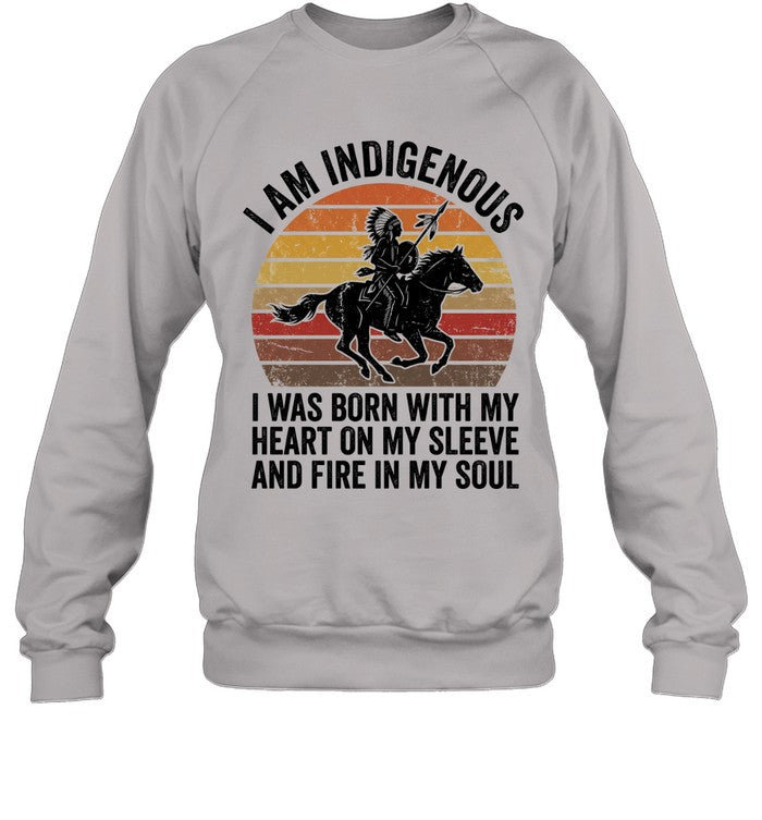 I AM INDIGENOUS. I WAS BORN WITH MY HEART ON MY SLEEVE AND FIRE IN MY SOUL