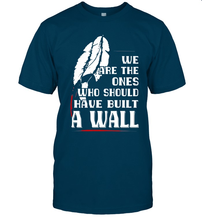 WE ARE THE ONES WHO SHOULD HAVE BUILT A WALL