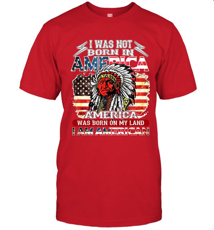 I WAS NOT BORN IN AMERICA AMERICA WAS BORN ON MY LAND I AM AMERICAN