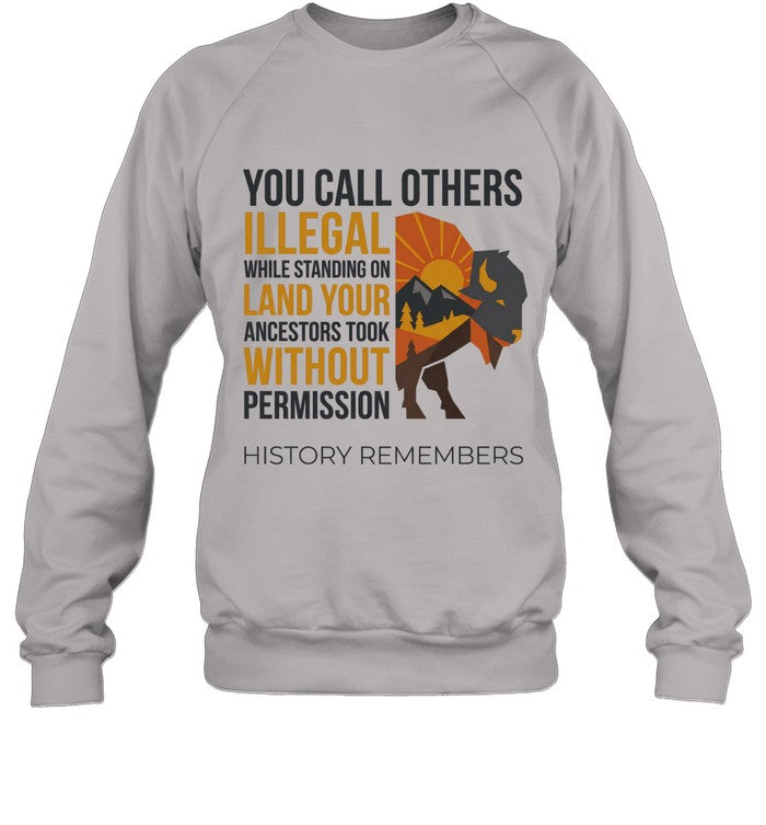 YOU CALL OTHERS ILLEGAL WHILE STANDING ON LAND YOUR ANCESTORS TOOK WITHOUT PERMISSION HISTORY REMEMBERS