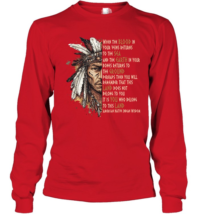 WHEN THE BLOOD IN YOUR VEINS RETURNS TO THE SEA AND THE EARTH IN YOUR BONES RETURNS TO THE GROUND PERHAPS THEN YOU WILL REMEMBER THAT THIS LAND DOES NOT BELONG TO YOU IT IS YOU WHO BELONG TO THIS LAND AMERICAN NATIVE INDIAN WISDOM