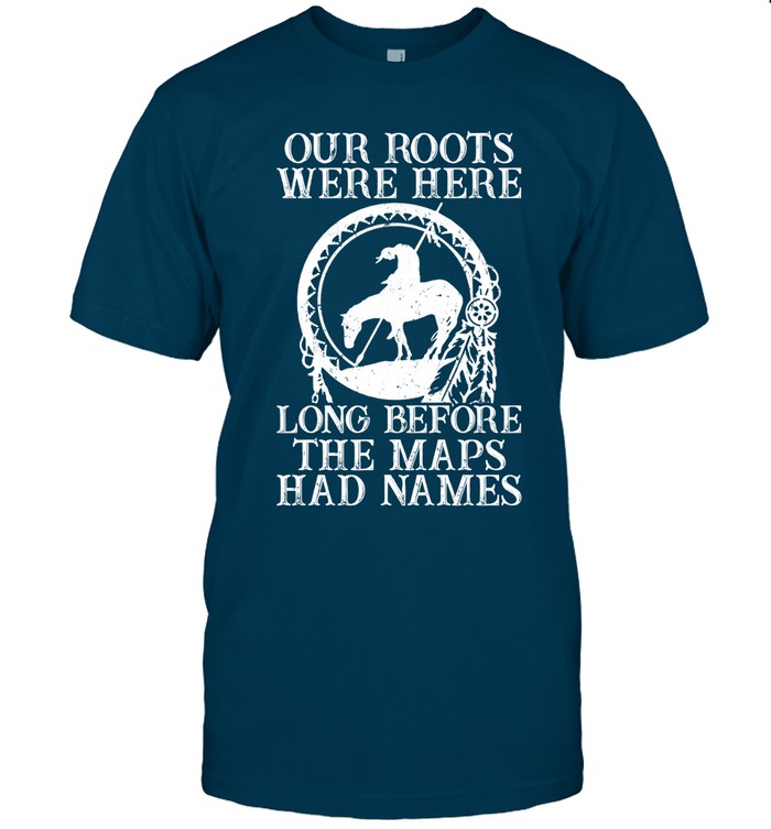 Our Roots Were Here Long Before The Maps Had Names