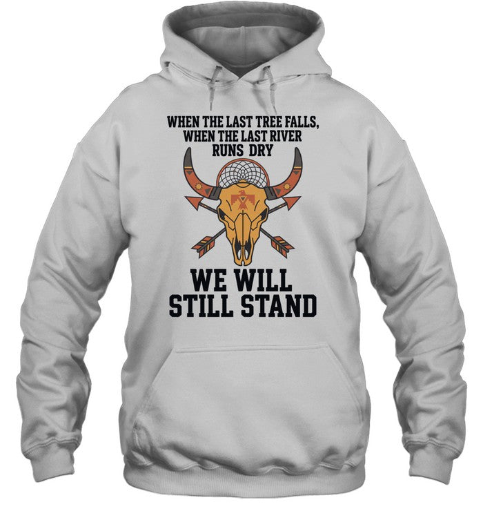 WHEN THE LAST TREE FALLS, WHEN THE LAST RIVER RUNS DRY. WE WILL STILL STAND