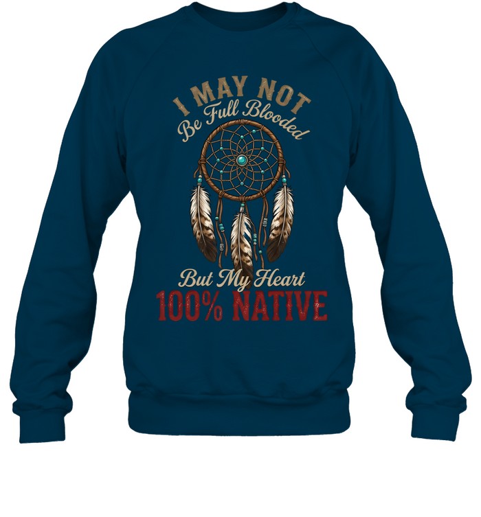 I MAY NOT Be Full Blooded But My Heart 100% NATIVE