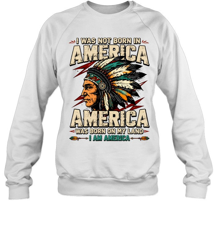 I WAS NOT BORN IN AMERICA - AMERICA WAS BORN ON MY LAND - I AM AMERICA