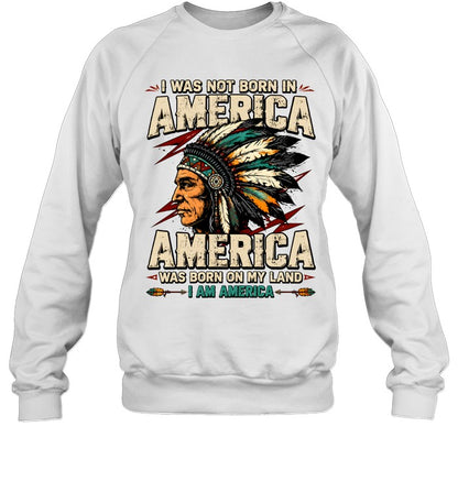 I WAS NOT BORN IN AMERICA - AMERICA WAS BORN ON MY LAND - I AM AMERICA