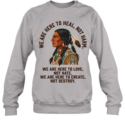 WE ARE HERE TO HEAL, NOT HARM. WE ARE HERE TO LOVE, NOT HATE. WE ARE HERE TO CREATE, NOT DESTROY.