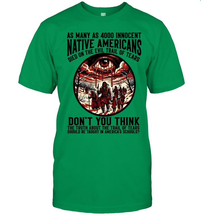 AS MANY AS 4000 INNOCENT NATIVE AMERICANS DIED ON THE EVIL TRAIL OF TEARS DON'T YOU THINK THE TRUTH ABOUT THE TRAIL OF TEARS SHOULD BE TAUGHT IN AMERICA'S SCHOOLS?