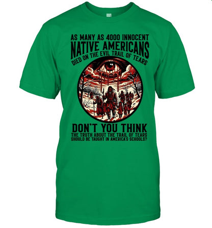 AS MANY AS 4000 INNOCENT NATIVE AMERICANS DIED ON THE EVIL TRAIL OF TEARS DON'T YOU THINK THE TRUTH ABOUT THE TRAIL OF TEARS SHOULD BE TAUGHT IN AMERICA'S SCHOOLS?
