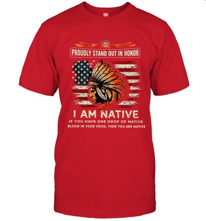 PROUDLY STAND OUT IN HONOR I AM NATIVE IF YOU HAVE ONE DROP OF NATIVE BLOOD IN YOUR VEINS, THEN YOU ARE NATIVE