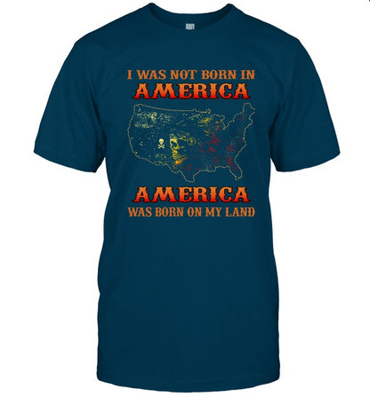 I WAS NOT BORN IN AMERICA AMERICA WAS BORN ON MY LAND