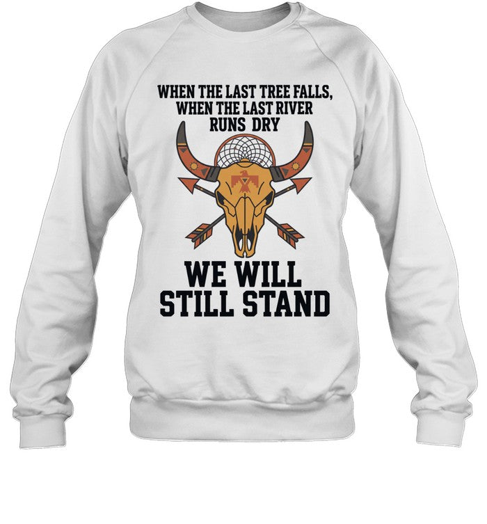 WHEN THE LAST TREE FALLS, WHEN THE LAST RIVER RUNS DRY. WE WILL STILL STAND