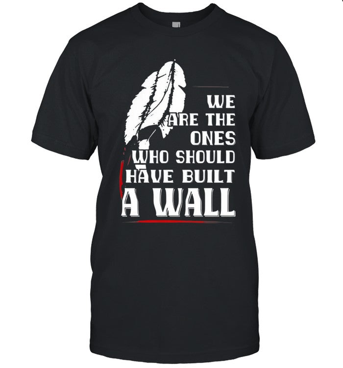 WE ARE THE ONES WHO SHOULD HAVE BUILT A WALL