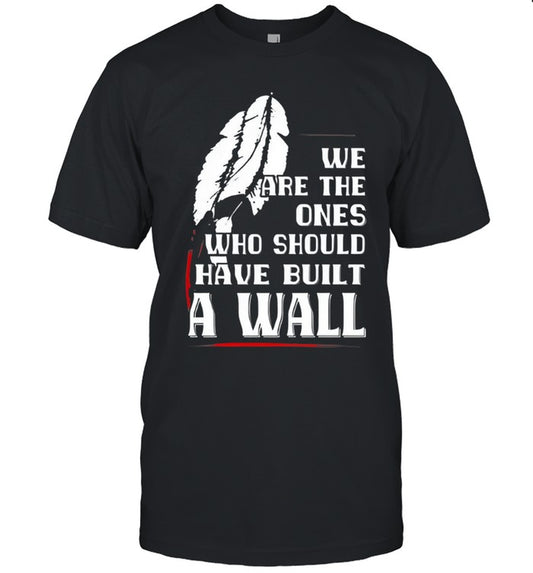 WE ARE THE ONES WHO SHOULD HAVE BUILT A WALL