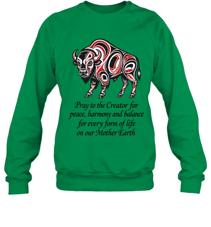 Pray to the Creator for peace, harmony and balance for every form of life on our Mother Earth