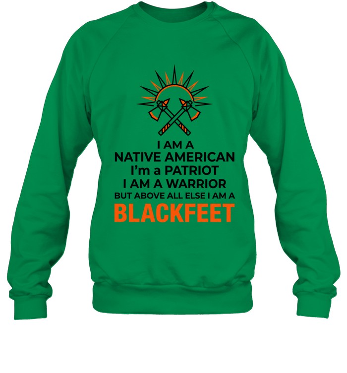 I AM A NATIVE AMERICAN. I'm a PATRIOT. I AM A WARRIOR BUT ABOVE ALL ELSE I AM A BLACKFEET