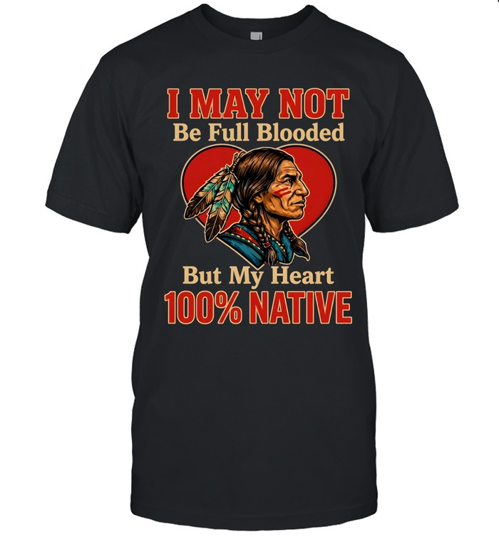 I MAY NOT Be Full Blooded But My Heart 100% NATIVE