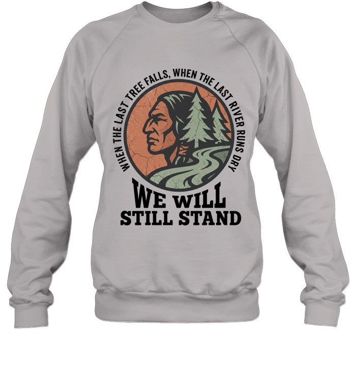 WHEN THE LAST TREE FALLS, WHEN THE LAST RIVER RUNS DRY. WE WILL STILL STAND