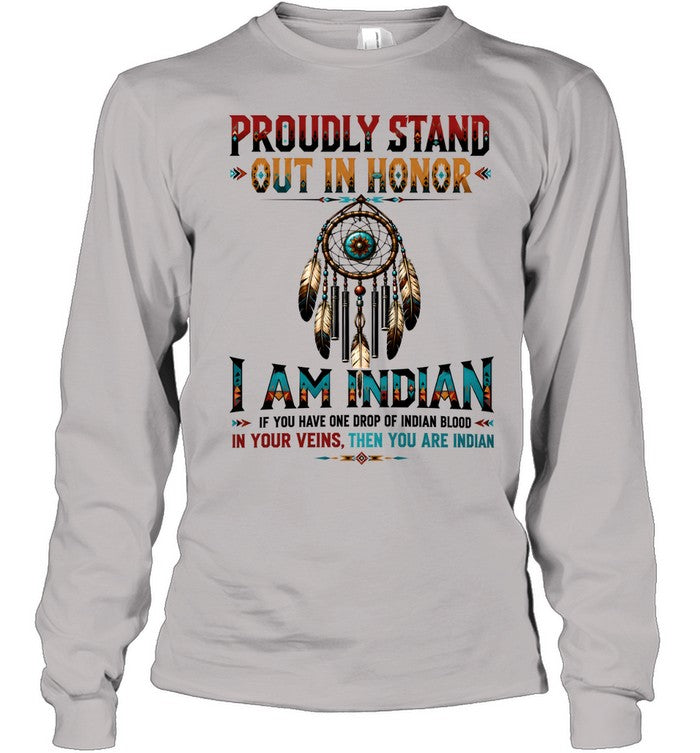 PROUDLY STAND OUT IN HONOR I AM INDIAN IF YOU HAVE ONE DROP OF INDIAN BLOOD IN YOUR VEINS. THEN YOU ARE INDIAN