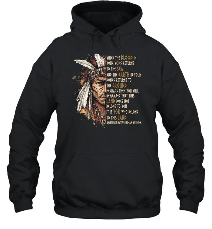 WHEN THE BLOOD IN YOUR VEINS RETURNS TO THE SEA AND THE EARTH IN YOUR BONES RETURNS TO THE GROUND PERHAPS THEN YOU WILL REMEMBER THAT THIS LAND DOES NOT BELONG TO YOU IT IS YOU WHO BELONG TO THIS LAND AMERICAN NATIVE INDIAN WISDOM
