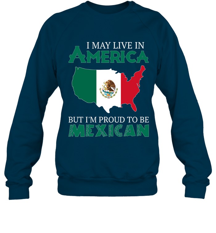 I MAY LIVE IN AMERICA BUT I'M PROUD TO BE MEXICAN