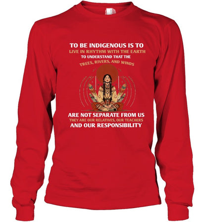 TO BE INDIGENOUS IS TO LIVE IN RHYTHM WITH THE EARTH TO UNDERSTAND THAT THE TREES, RIVERS, AND WINDS ARE NOT SEPARATE FROM US THEY ARE OUR RELATIVES, OUR TEACHERS AND OUR RESPONSIBILITY
