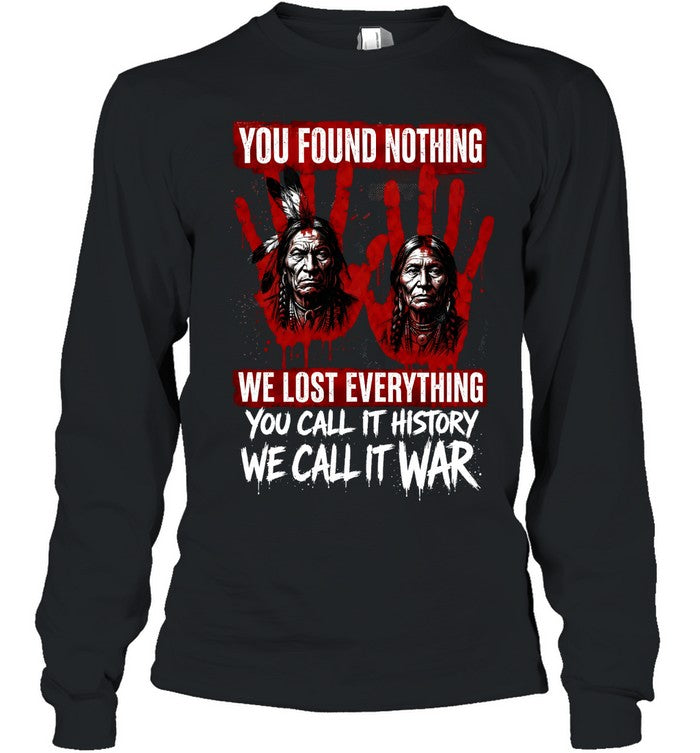 YOU FOUND NOTHING WE LOST EVERYTHING YOU CALL IT HISTORY WE CALL IT WAR