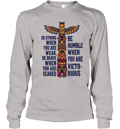 BE STRONG WHEN YOU ARE WEAK BE BRAVE WHEN YOU ARE SCARED. BE HUMBLE WHEN YOU ARE VICTO~ RIOUS