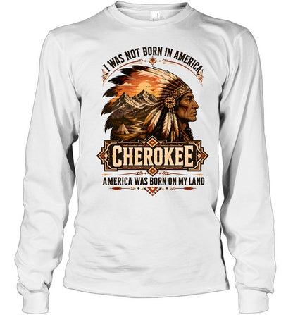 I WAS NOT BORN IN AMERICA.  CHEROKEE AMERICA WAS BORN ON MY LAND