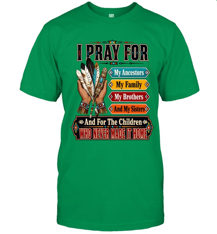 I PRAY FOR My Ancestors My Family My Brothers And My Sisters And For The Children WHO NEVER MADE IT HOME