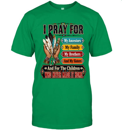 I PRAY FOR My Ancestors My Family My Brothers And My Sisters And For The Children WHO NEVER MADE IT HOME