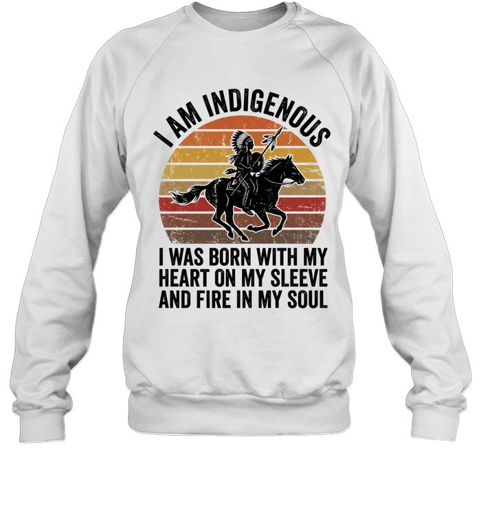 I AM INDIGENOUS. I WAS BORN WITH MY HEART ON MY SLEEVE AND FIRE IN MY SOUL