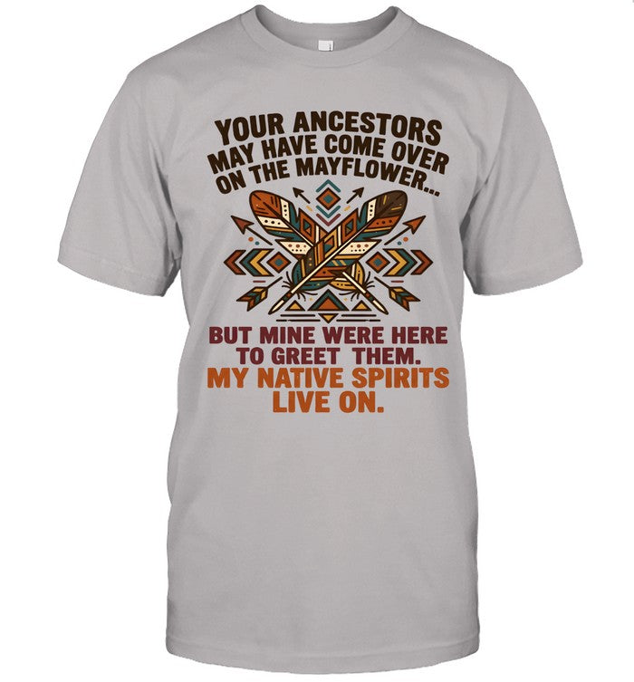 YOUR ANCESTORS MAY HAVE COME OVER ON THE MAYFLOWER... BUT MINE WERE HERE TO GREET THEM. MY NATIVE SPIRITS LIVE ON.