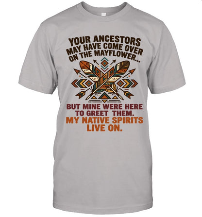 YOUR ANCESTORS MAY HAVE COME OVER ON THE MAYFLOWER... BUT MINE WERE HERE TO GREET THEM. MY NATIVE SPIRITS LIVE ON.