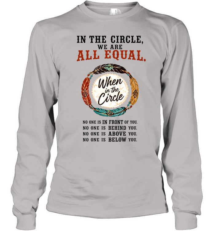 IN THE CIRCLE, WE ARE ALL EQUAL. When in the Circle, NO ONE IS IN FRONT OF YOU. NO ONE IS BEHIND YOU. NO ONE IS ABOVE YOU. NO ONE IS BELOW YOU.