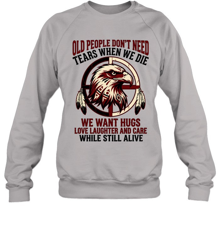 OLD PEOPLE DON'T NEED TEARS WHEN WE DIE WE WANT HUGS LOVE LAUGHTER AND CARE WHILE STILL ALIVE