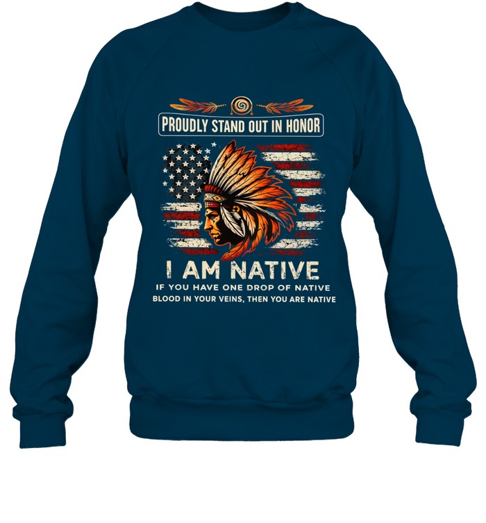 PROUDLY STAND OUT IN HONOR I AM NATIVE IF YOU HAVE ONE DROP OF NATIVE BLOOD IN YOUR VEINS, THEN YOU ARE NATIVE