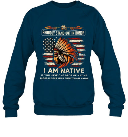 PROUDLY STAND OUT IN HONOR I AM NATIVE IF YOU HAVE ONE DROP OF NATIVE BLOOD IN YOUR VEINS, THEN YOU ARE NATIVE
