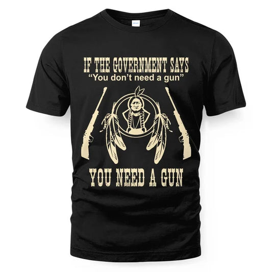 IF THE GOVERNMENT SAYS You don't need a gun YOU NEED A GUN
