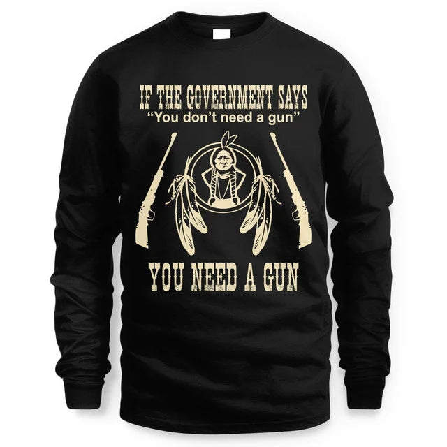 IF THE GOVERNMENT SAYS You don't need a gun YOU NEED A GUN