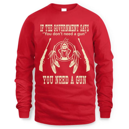 IF THE GOVERNMENT SAYS You don't need a gun YOU NEED A GUN