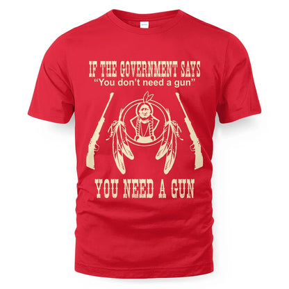 IF THE GOVERNMENT SAYS You don't need a gun YOU NEED A GUN