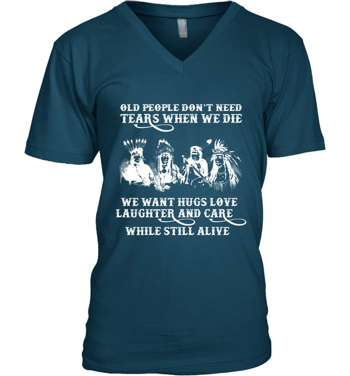 OLD PEOPLE DON'T NEED TEARS WHEN WE DIE WE WANT HUGS LOVE LAUGHTER AND CARE WHILE STILL ALIVE