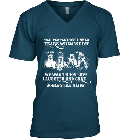 OLD PEOPLE DON'T NEED TEARS WHEN WE DIE WE WANT HUGS LOVE LAUGHTER AND CARE WHILE STILL ALIVE