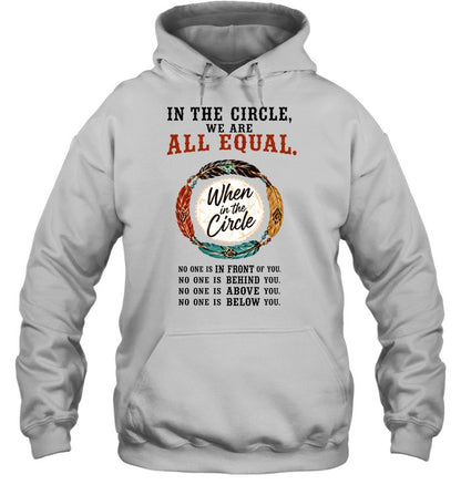 IN THE CIRCLE, WE ARE ALL EQUAL. When in the Circle, NO ONE IS IN FRONT OF YOU. NO ONE IS BEHIND YOU. NO ONE IS ABOVE YOU. NO ONE IS BELOW YOU.