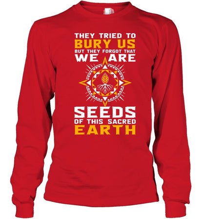 They Tried To Bury Us, But They Forgot That We Are Seeds Of This Sacred Earth