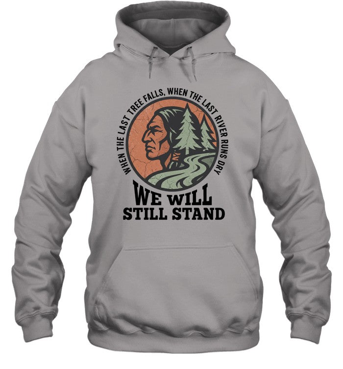 WHEN THE LAST TREE FALLS, WHEN THE LAST RIVER RUNS DRY. WE WILL STILL STAND